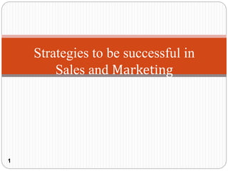 1
Strategies to be successful in
Sales and Marketing
 