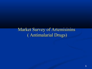 Market Survey of ArtemisininsMarket Survey of Artemisinins
( Antimalarial Drugs)( Antimalarial Drugs)
1
 