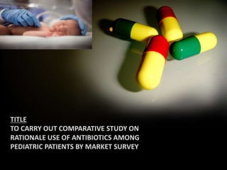 TITLE
TO CARRY OUT COMPARATIVE STUDY ON
RATIONALE USE OF ANTIBIOTICS AMONG
PEDIATRIC PATIENTS BY MARKET SURVEY
ALLPPT.com _ Free PowerPointTemplates, Diagrams and Charts
 