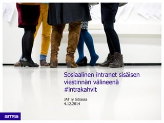 Sosiaalinen intranet sisäisen
viestinnän välineenä
#intrakahvit
JAT ry Sitrassa
4.12.2014
 