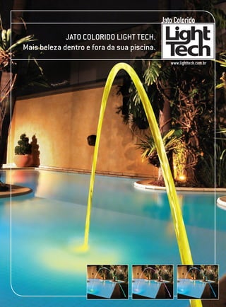 Jato Colorido
             Jato Colorido Light Tech.
Mais beleza dentro e fora da sua piscina.
                                               www.lighttech.com.br
 