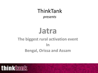 ThinkTank
              presents



           Jatra
The biggest rural activation event
                In
   Bengal, Orissa and Assam



                                     1
 
