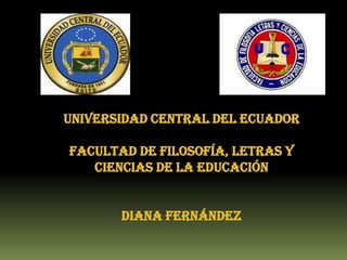 Universidad central del ecuador

Facultad de filosofía, letras y
   ciencias de la educación


       Diana Fernández
 