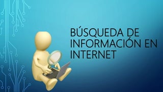 BÚSQUEDA DE
INFORMACIÓN EN
INTERNET
 
