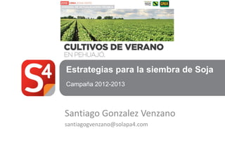 Estrategias para la siembra de Soja
Campaña 2012-2013



Santiago Gonzalez Venzano
santiagogvenzano@solapa4.com
 