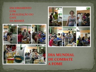 ENCERRAMENTO
COM
A REALIZAÇÃO DO
CAFÉ
DA MANHÃ
DIA MUNDIAL 
DE COMBATE 
A FOME
 