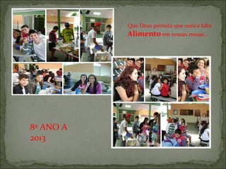 Que Deus permita que nunca falte
Alimento em nossas mesas...
8º ANO A
2013
 