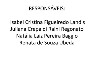 RESPONSÁVEIS:
Isabel Cristina Figueiredo Landis
Juliana Crepaldi Raini Regonato
Natália Laiz Pereira Baggio
Renata de Souza Ubeda
 