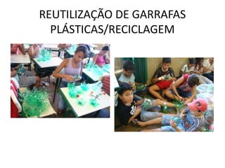 REUTILIZAÇÃO DE GARRAFAS
PLÁSTICAS/RECICLAGEM
 