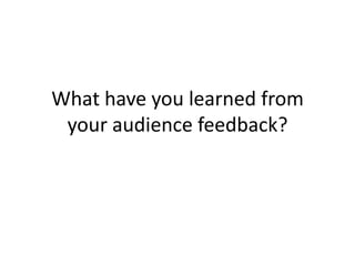 What have you learned from your audience feedback? 