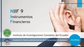 Facultad de Ciencias Administrativas de la Universidad de Guayaquil
Instituto de Investigaciones Contables del Ecuador
Jauditag
NIIF 9
Instrumentos
Financieros
 