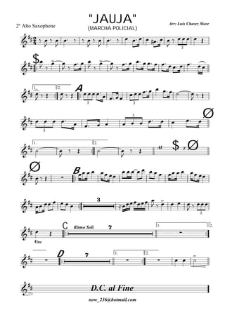 
Arr: Luís Chavez More
now_236@hotmail.com
"JAUJA"2º Alto Saxophone (MARCHA POLICIAL)

  

 

   

 

         

     
3

$



 
 
 
  
 
 
 
            
1.

2.

A

 
   
    
           
  
3 3

                
3
3 Ø
1.

2.
$Al y

  

   

  Ø
Ø 
B

 

  
    
            

      

 
     
  
3
C
Rítmo Soli 1.

2.


fine
 


D
1.

2.

 

    

D.C. al Fine

 