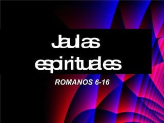 Jaulas  espirituales ROMANOS 6-16 