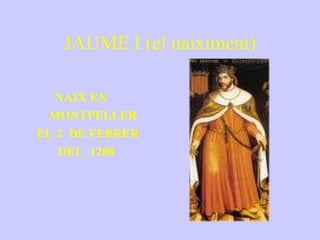 JAUME I (el naiximent) NAIX EN MONTPELLER EL 2  DE FEBRER  DEL  1208 