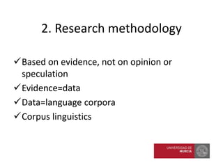 Based on evidence, not on opinion or
speculation
Evidence=data
Data=language corpora
Corpus linguistics
2. Research methodology
 