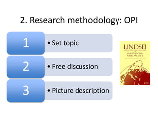 2. Research methodology: OPI
• Set topic1
• Free discussion2
• Picture description3
 