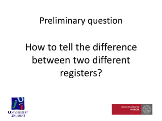 How to tell the difference
between two different
registers?
Preliminary question
 