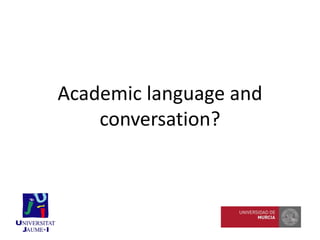 Academic language and
conversation?
 