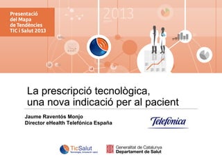 La prescripció tecnològica,
una nova indicació per al pacient
Jaume Raventós Monjo
Director eHealth Telefónica España

 