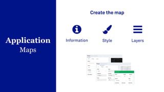 Application
Maps
Create the map
Information Style Layers
 
