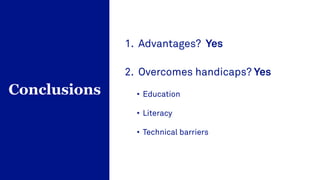 1. Advantages? Yes
2. Overcomes handicaps? Yes
• Education
• Literacy
• Technical barriers
Conclusions
 