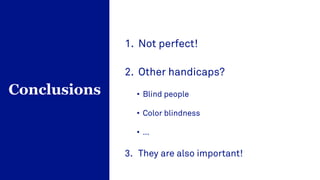 1. Not perfect!
2. Other handicaps?
• Blind people
• Color blindness
• …
3. They are also important!
Conclusions
 