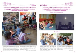 Tothom
Els alumnes de P4, Coets i Avions, van fer als alumnes de 5è una sessió
de massatges i jocs de falda, amb què tots plegats vam passar una
estona molt entranyable i màgica.

per tothom
Els alumnes de 3r A i els de 3r B ens van fer al alumnes de P4
un espectacle amb ombres xineses sobre les emocions. Una
representació molt elaborada i interessant.
Gràcies, nois i noies de tercer!

Sisè i Quart

Cinquè i P4
Enguany, amb motiu de la Setmana Cultural, els
alumnes de cinquè hem preparat unes obres
de teatre que tenen per títol L’arbre testimoni,
adreçades als alumnes de tercer de l’escola.
Les obres han estat assajades en hores de classe
(de català i text), i tots els alumnes hi participen.

16

Les obres tenen un missatge final que diu: “Qui
intenta robar els diners als seus amics, es queda
sense diners i sense amics”.
Ens ha agradat molt preparar aquestes obres.
Ha estat molt divertit!!!
Ariadna Priante i Marina Fuster, 5è

El de sisè com que durant el segon trimestre vam
treballar la poesia vam preparar una divertida gimcana
per als grups de quart. En tot el pati de l’escola es van
fer proves relaionades amb els cal·ligrames, poemes
visuals, lletres girades, poemes musicats, d’altres
retallats i endevinalles de mestres.

A la gimcana tampoc han faltat poesies de llocs
i acròstics. Un intercanvi diferent en que els de
sisè preparèvem les proves amb imaginació i
els de quart les van anar fent tot aprenent amb
moltíssim interès.
Alumnes de 6è

17

 