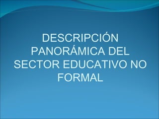 DESCRIPCIÓN PANORÁMICA DEL SECTOR EDUCATIVO NO FORMAL 
