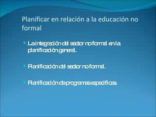 Planificar en relación a la educación no formal La integración del sector no formal en la planificación general. Planificación del sector no formal. Planificación de programas especificas. 