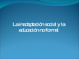 La inadaptación social y la educación no formal 