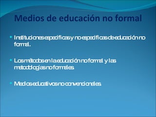 Medios de educación no formal Instituciones especificas y no especificas de educación no formal. Los métodos en la educación no formal y las metodologías no formales. Medios educativos no convencionales. 