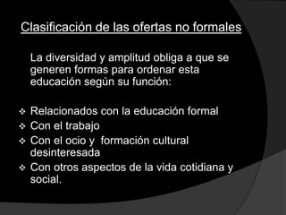 Con otros aspectos de la vida cotidiana y social.Áreas de actuación de la educación no formal	La educación permanente es la construcción teórica  sobre lo que debiese ser la propia educación.	Es  el principio en el cual se funda la organización global de un sistema y por tanto la elaboración de cada una de sus partes.