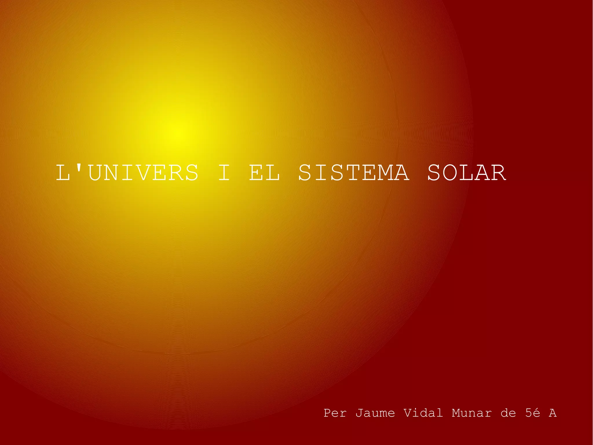 Per Jaume Vidal Munar de 5é A
L'UNIVERS I EL SISTEMA SOLAR
 