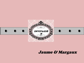 INVITACIÓ
N
Jaume & Margaux
 