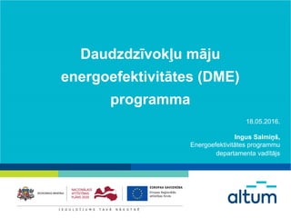 Daudzdzīvokļu māju
energoefektivitātes (DME)
programma
18.05.2016.
Ingus Salmiņš,
Energoefektivitātes programmu
departamenta vadītājs
 