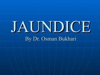 JAUNDICE By Dr. Osman Bukhari 