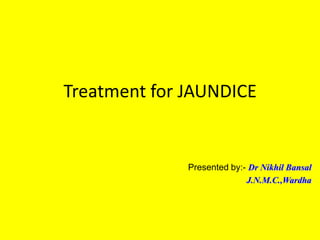 Treatment for JAUNDICE


              Presented by:- Dr Nikhil Bansal
                            J.N.M.C.,Wardha
 