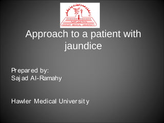Approach to a patient with
jaundice
Pr epar ed by:
Saj ad Al-Ramahy
Hawler Medical Univer sit y

 
