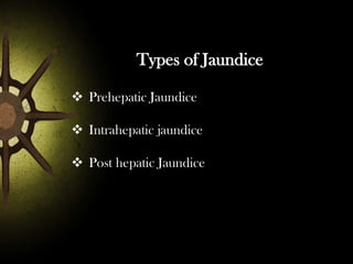 Types of Jaundice
 Prehepatic Jaundice
 Intrahepatic jaundice
 Post hepatic Jaundice

 