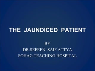 THE JAUNDICED PATIENT
BY
DR.SEFEEN SAIF ATTYA
SOHAG TEACHING HOSPITAL
 