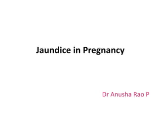 Jaundice in Pregnancy
Dr Anusha Rao P
 