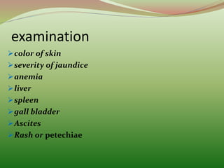examination
color of skin
severity of jaundice
anemia
liver
spleen
gall bladder
Ascites
Rash or petechiae
 