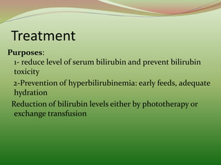 Treatment
Purposes:
1- reduce level of serum bilirubin and prevent bilirubin
toxicity
2-Prevention of hyperbilirubinemia: early feeds, adequate
hydration
Reduction of bilirubin levels either by phototherapy or
exchange transfusion
 