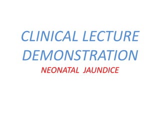 CLINICAL LECTURE
DEMONSTRATION
NEONATAL JAUNDICE
 