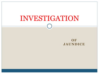 INVESTIGATION
OF
JAUNDICE
 