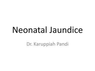 Neonatal Jaundice
Dr. Karuppiah Pandi
 