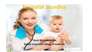 Hardi Hussein Qader
Kirkuk university college of medicine
Neonatal Jaundice
 