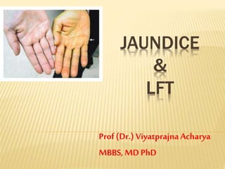 JAUNDICE
&
LFT
Prof (Dr.) ViyatprajnaAcharya
MBBS, MD PhD
 