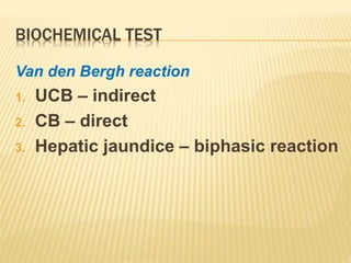 BIOCHEMICAL TEST
Van den Bergh reaction
1. UCB – indirect
2. CB – direct
3. Hepatic jaundice – biphasic reaction
 