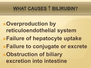 WHAT CAUSES  BILIRUBIN?
Overproduction by
reticuloendothelial system
Failure of hepatocyte uptake
Failure to conjugate or excrete
Obstruction of biliary
excretion into intestine
 
